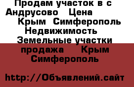 Продам участок в с. Андрусово › Цена ­ 700 000 - Крым, Симферополь Недвижимость » Земельные участки продажа   . Крым,Симферополь